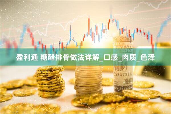 盈利通 糖醋排骨做法详解_口感_肉质_色泽
