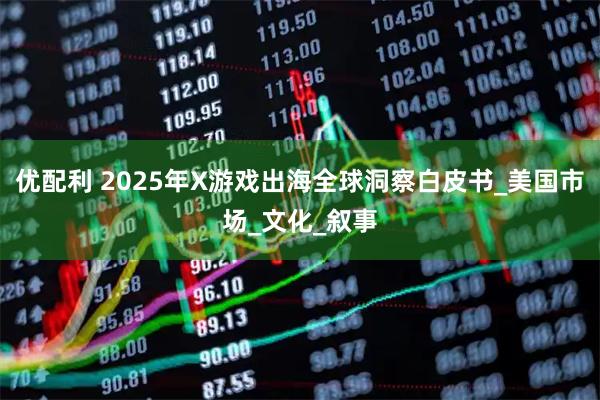 优配利 2025年X游戏出海全球洞察白皮书_美国市场_文化_叙事