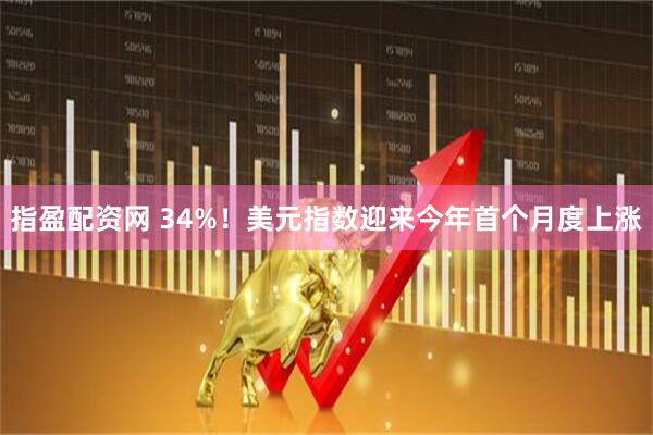 指盈配资网 34%！美元指数迎来今年首个月度上涨